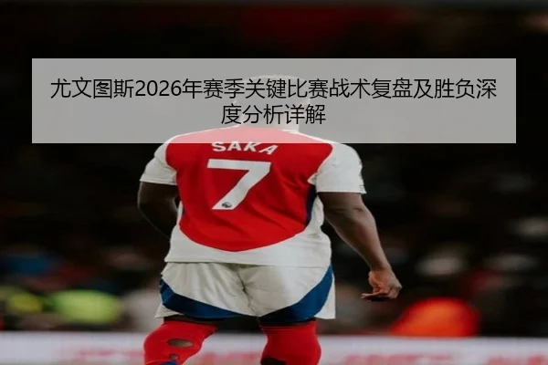 尤文图斯2026年赛季关键比赛战术复盘及胜负深度分析详解