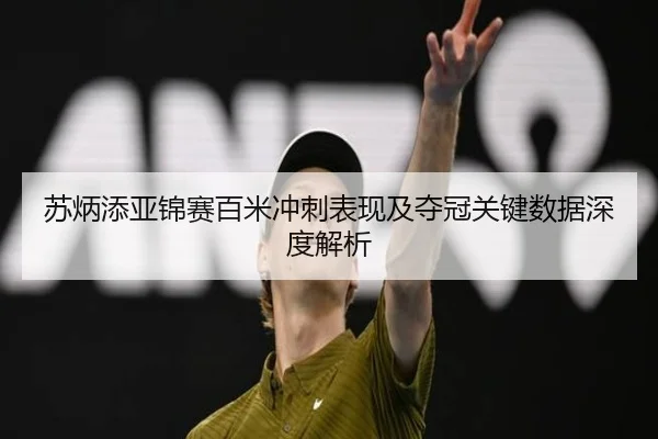 苏炳添亚锦赛百米冲刺表现及夺冠关键数据深度解析